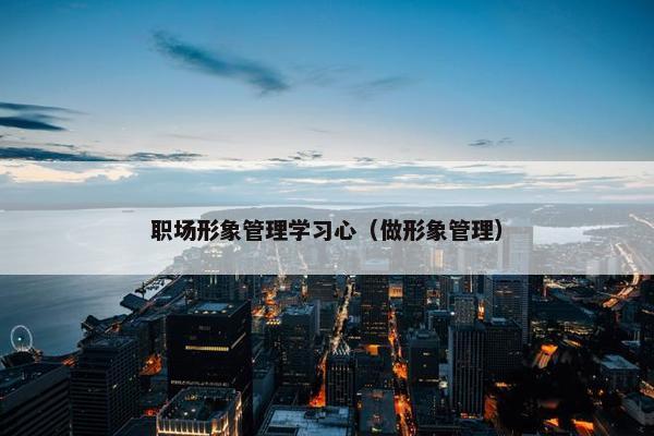 职场形象管理学习心（做形象管理）