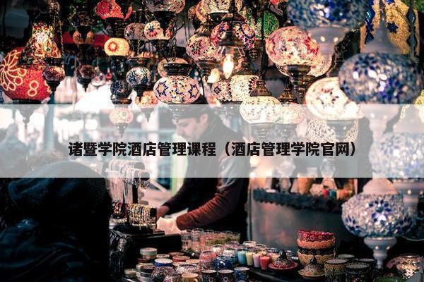 诸暨学院酒店管理课程（酒店管理学院官网）