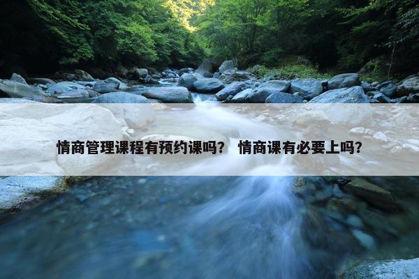 情商管理课程有预约课吗？ 情商课有必要上吗？