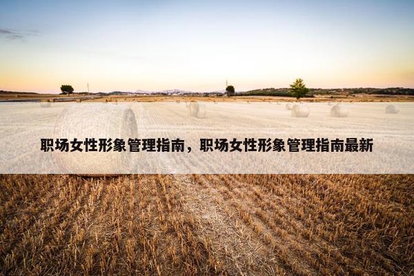 职场女性形象管理指南，职场女性形象管理指南最新