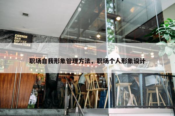 职场自我形象管理方法，职场个人形象设计