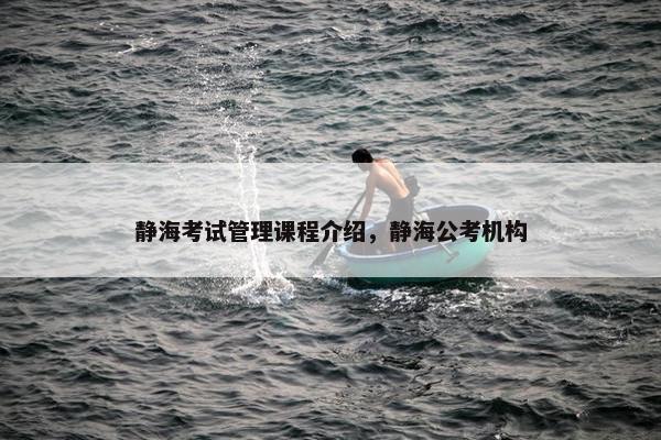 静海考试管理课程介绍，静海公考机构