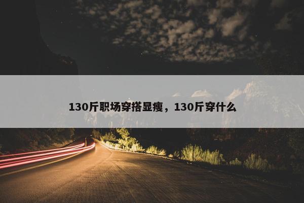 130斤职场穿搭显瘦，130斤穿什么
