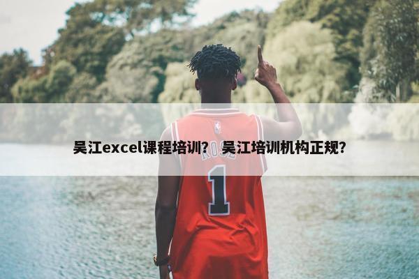 吴江excel课程培训？ 吴江培训机构正规？