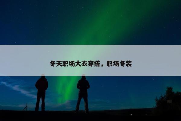 冬天职场大衣穿搭，职场冬装