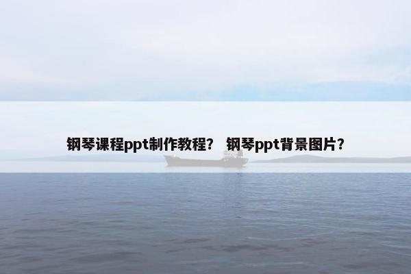钢琴课程ppt制作教程？ 钢琴ppt背景图片？