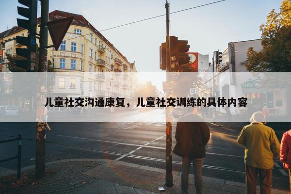 儿童社交沟通康复，儿童社交训练的具体内容