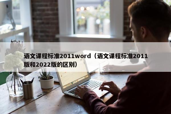 语文课程标准2011word（语文课程标准2011版和2022版的区别）