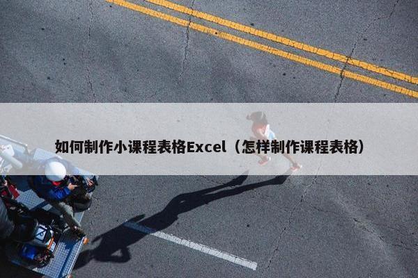 如何制作小课程表格Excel（怎样制作课程表格）