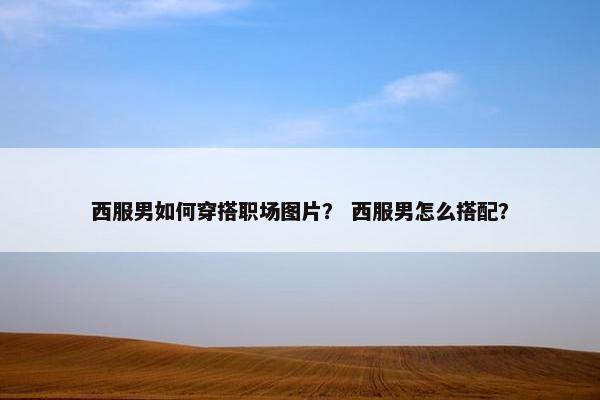 西服男如何穿搭职场图片？ 西服男怎么搭配？