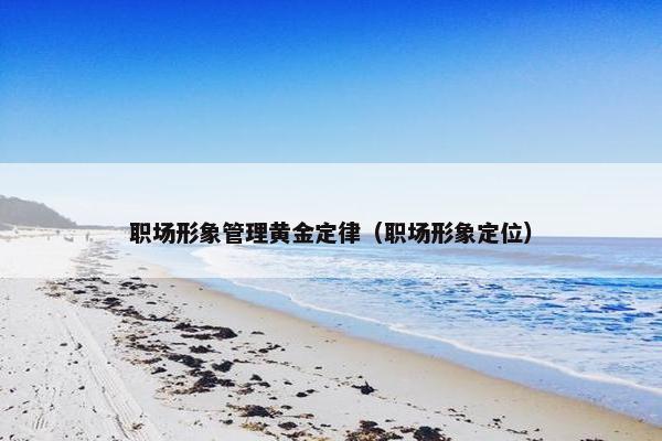 职场形象管理黄金定律（职场形象定位）