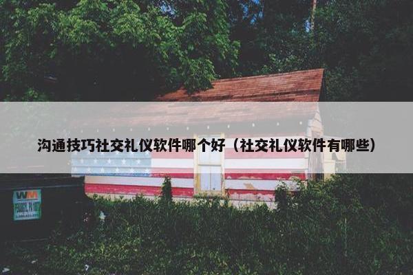 沟通技巧社交礼仪软件哪个好（社交礼仪软件有哪些）