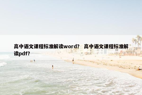 高中语文课程标准解读word？ 高中语文课程标准解读pdf？