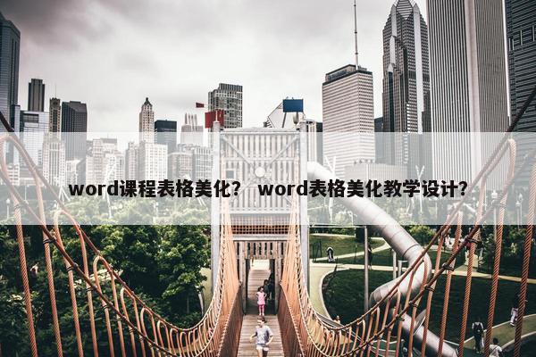 word课程表格美化？ word表格美化教学设计？