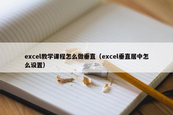 excel教学课程怎么做垂直（excel垂直居中怎么设置）