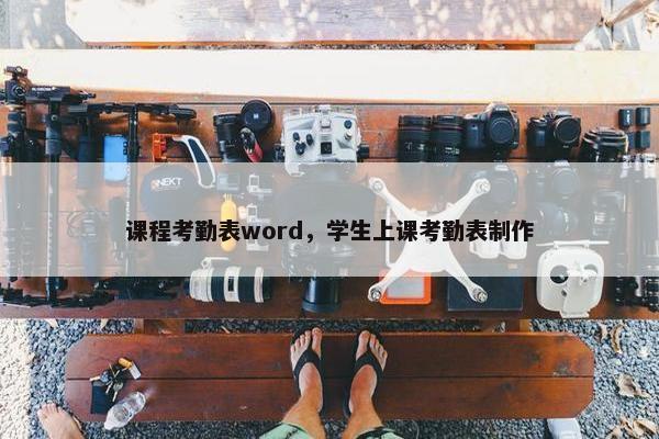 课程考勤表word，学生上课考勤表制作