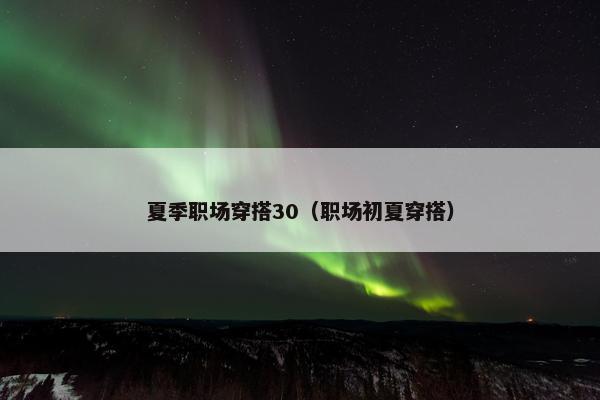 夏季职场穿搭30（职场初夏穿搭）