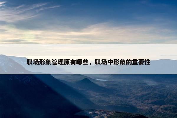 职场形象管理原有哪些，职场中形象的重要性