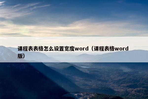 课程表表格怎么设置宽度word（课程表格word 版）
