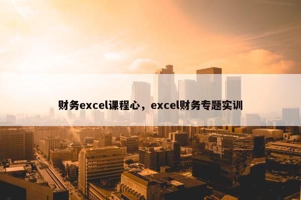财务excel课程心，excel财务专题实训