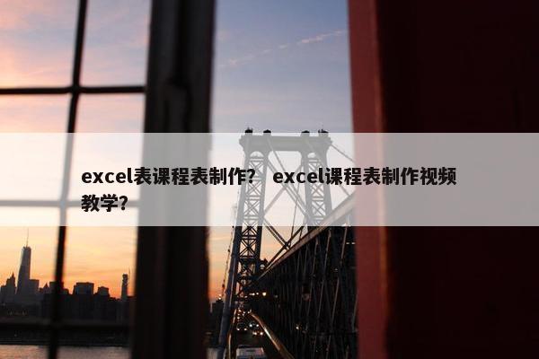 excel表课程表制作？ excel课程表制作视频教学？