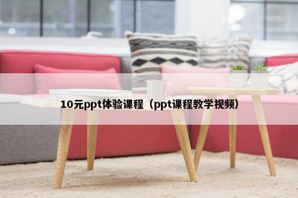 10元ppt体验课程（ppt课程教学视频）