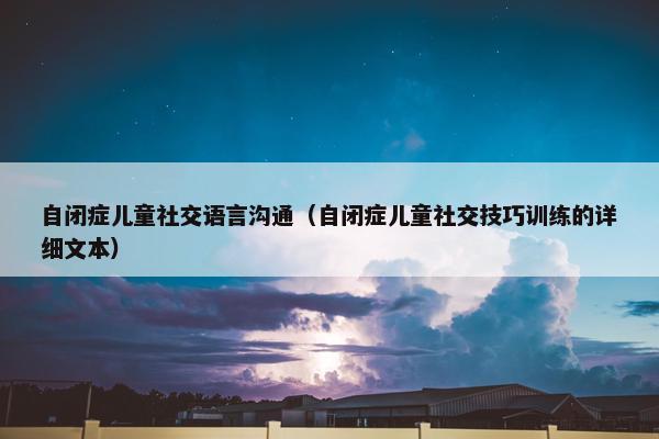 自闭症儿童社交语言沟通（自闭症儿童社交技巧训练的详细文本）
