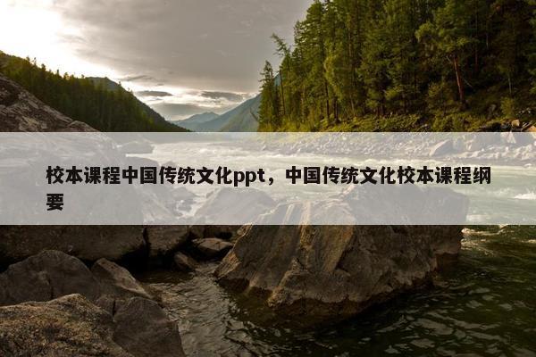 校本课程中国传统文化ppt，中国传统文化校本课程纲要