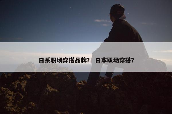 日系职场穿搭品牌？ 日本职场穿搭？