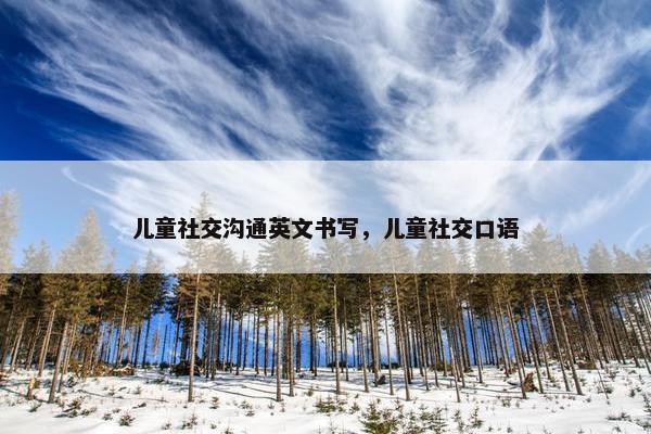 儿童社交沟通英文书写，儿童社交口语