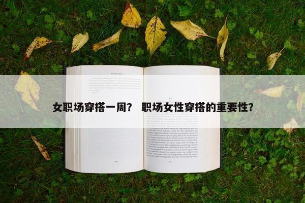 女职场穿搭一周？ 职场女性穿搭的重要性？