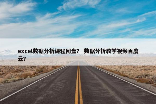 excel数据分析课程网盘？ 数据分析教学视频百度云？