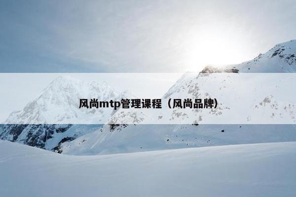 风尚mtp管理课程（风尚品牌）