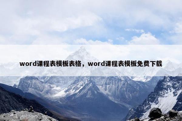 word课程表模板表格，word课程表模板免费下载