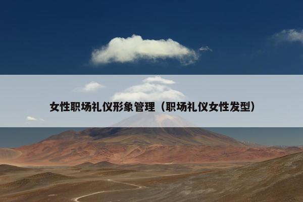 女性职场礼仪形象管理（职场礼仪女性发型）