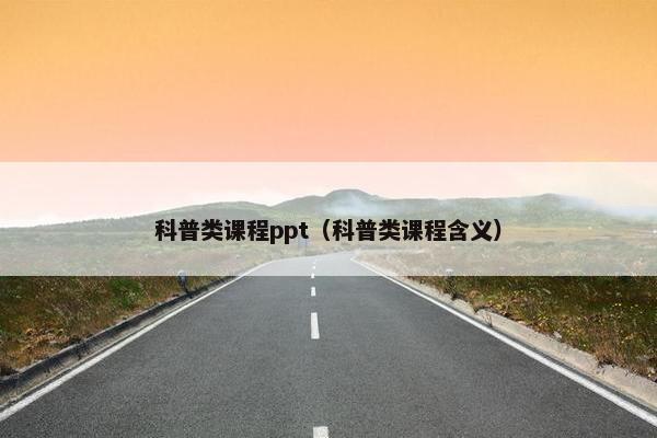 科普类课程ppt（科普类课程含义）