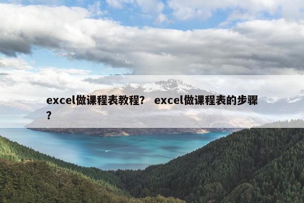 excel做课程表教程？ excel做课程表的步骤？