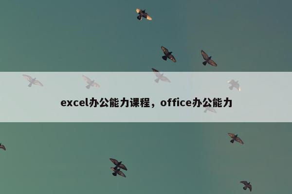 excel办公能力课程，office办公能力