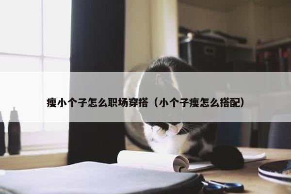 瘦小个子怎么职场穿搭（小个子瘦怎么搭配）