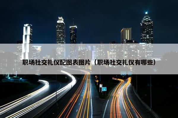 职场社交礼仪配图表图片（职场社交礼仪有哪些）