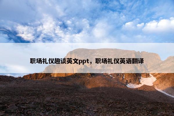 职场礼仪趣谈英文ppt，职场礼仪英语翻译