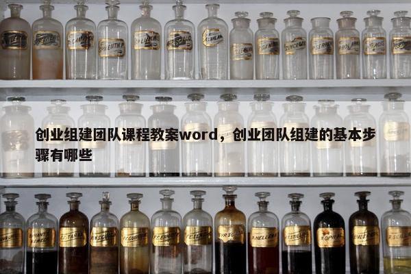 创业组建团队课程教案word，创业团队组建的基本步骤有哪些