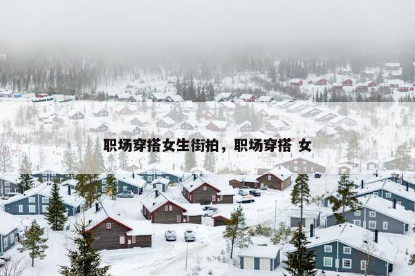 职场穿搭女生街拍，职场穿搭 女