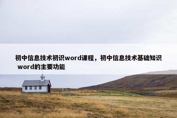 初中信息技术初识word课程，初中信息技术基础知识 word的主要功能
