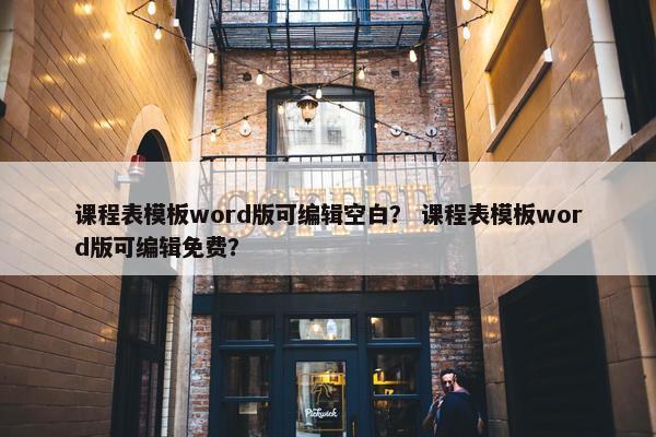 课程表模板word版可编辑空白？ 课程表模板word版可编辑免费？