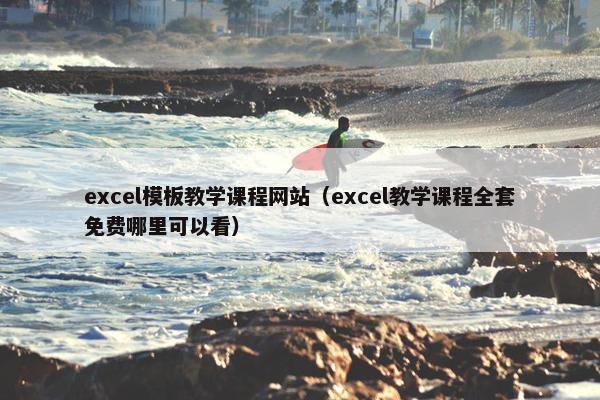 excel模板教学课程网站（excel教学课程全套免费哪里可以看）