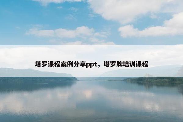 塔罗课程案例分享ppt，塔罗牌培训课程