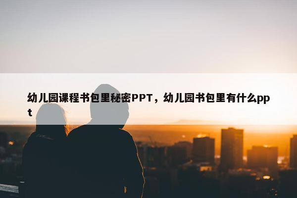 幼儿园课程书包里秘密PPT，幼儿园书包里有什么ppt