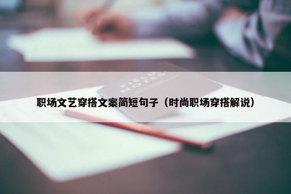 职场文艺穿搭文案简短句子（时尚职场穿搭解说）