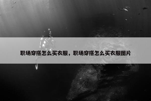 职场穿搭怎么买衣服，职场穿搭怎么买衣服图片
